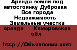 Аренда земли под автостоянку Дубровка - Все города Недвижимость » Земельные участки аренда   . Кемеровская обл.